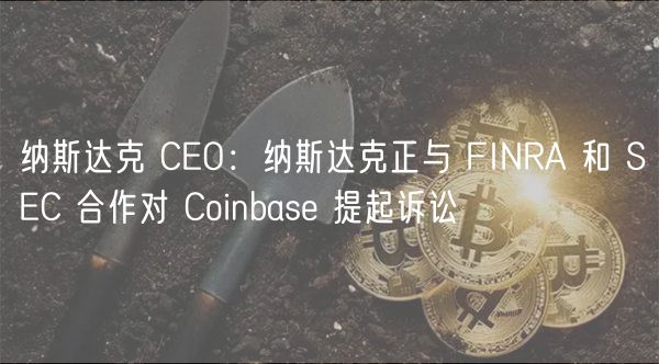 纳斯达克 CO：纳斯达克正与 FINRA 和 SC 合作对 Coinbas 提起诉讼