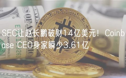 SC让赵长鹏破财14亿美元！Coinbas CO身家瞬少3.61亿