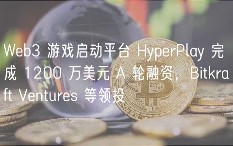 Wb3 游戏启动平台 HyprPlay 完成 1200 万美元 A 轮融资，Bitkraft Vnturs 等领投