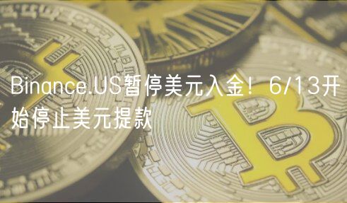 Binanc.US暂停美元入金！6/13开始停止美元提款