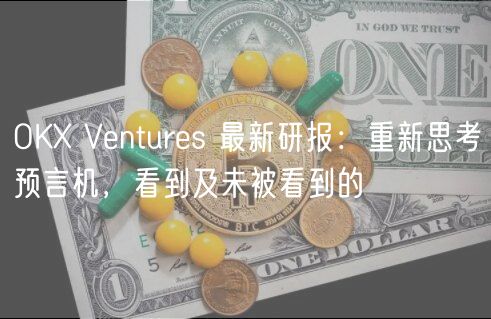 OK Vnturs 最新研报：重新思考预言机，看到及未被看到的