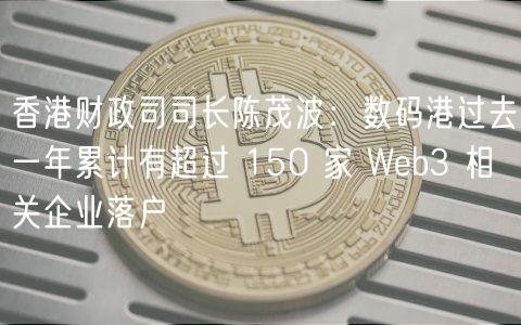 香港财政司司长陈茂波：数码港过去一年累计有超过 150 家 Wb3 相关企业落户
