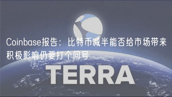 Coinbas报告：比特币减半能否给市场带来积极影响仍要打个问号