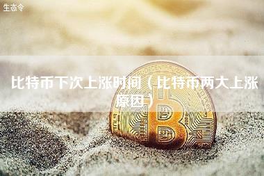 比特币下次上涨时间（比特币两大上涨原因）