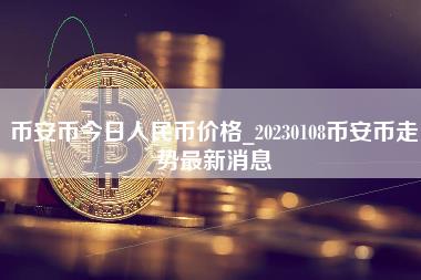 币安币今日人民币价格_20230108币安币走势最新消息