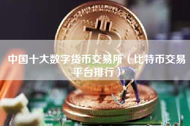 中国十大数字货币交易所（比特币交易平台排行）