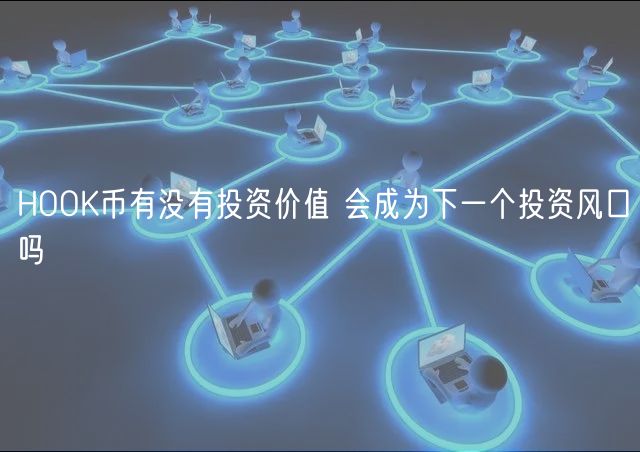 HOOK币有没有投资价值 会成为下一个投资风口吗