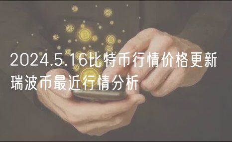 2024.5.16瑞波币行情价格更新 瑞波币最近行情分析