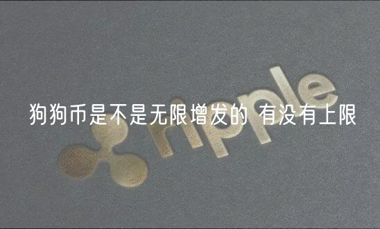 狗狗币是不是无限增发的 有没有上限