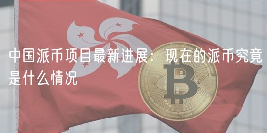 中国派币项目最新进展：现在的派币究竟是什么情况