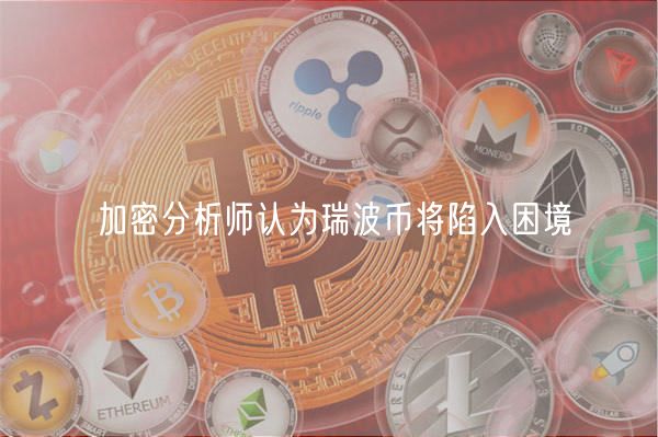 加密分析师认为瑞波币将陷入困境