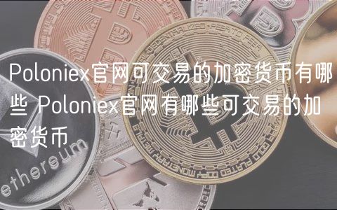 Poloni官网可交易的加密货币有哪些 Poloni官网有哪些可交易的加密货币