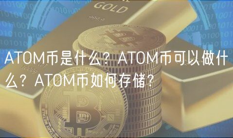 ATOM币是什么？ATOM币可以做什么？ATOM币如何存储？