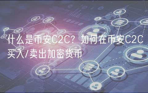 什么是币安C2C？如何在币安C2C买入/卖出加密货币