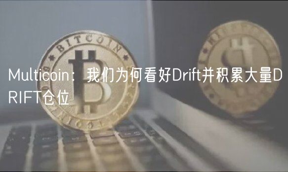 Multicoin：我们为何看好Drift并积累大量DRIFT仓位