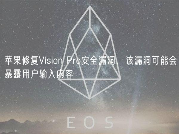 苹果修复Vision Pro安全漏洞，该漏洞可能会暴露用户输入内容