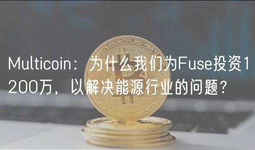 Multicoin：为什么我们为Fus投资1200万，以解决能源行业的问题？