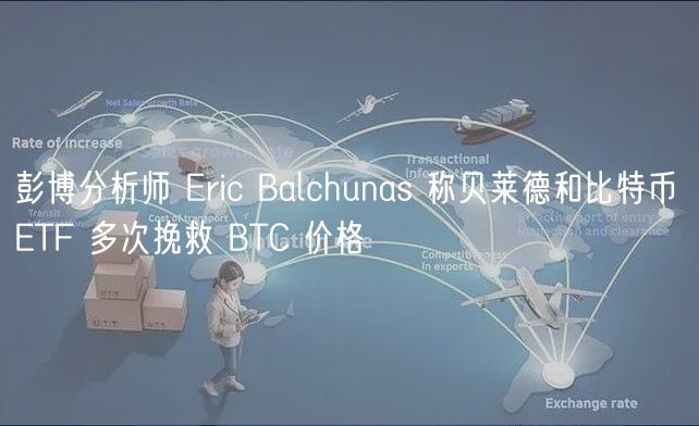 彭博分析师 ric Balchunas 称贝莱德和比特币 TF 多次挽救 BTC 价格
