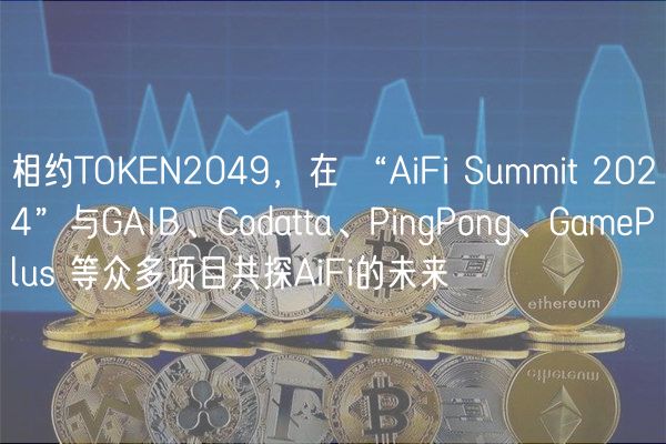 相约TOKN2049，在 “AiFi Summit 2024”与GAIB、Codatta、PingPong、GamPlus 等众多项目共探AiFi的未来