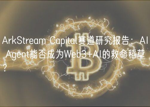 ArkStram Capital赛道研究报告：AI Agnt能否成为Wb3+AI的救命稻草？