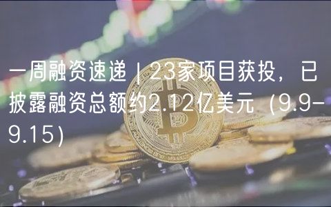 一周融资速递 | 23家项目获投，已披露融资总额约2.12亿美元（9.9-9.15）