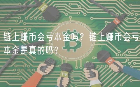 链上赚币会亏本金吗？链上赚币会亏本金是真的吗？