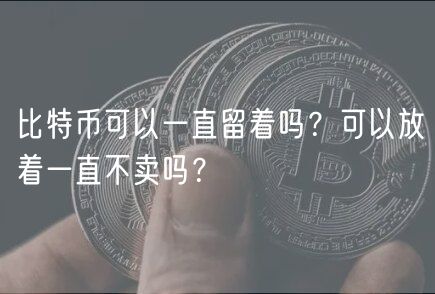 比特币可以一直留着吗？可以放着一直不卖吗？