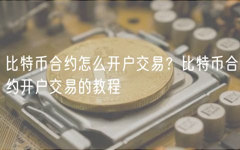 比特币合约怎么开户交易？比特币合约开户交易的教程