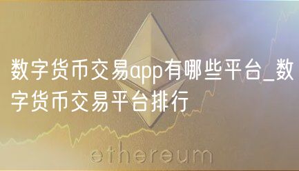 数字货币交易app有哪些平台_数字货币交易平台排行