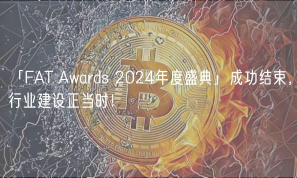 「FAT Awards 2024年度盛典」成功结束，行业建设正当时！