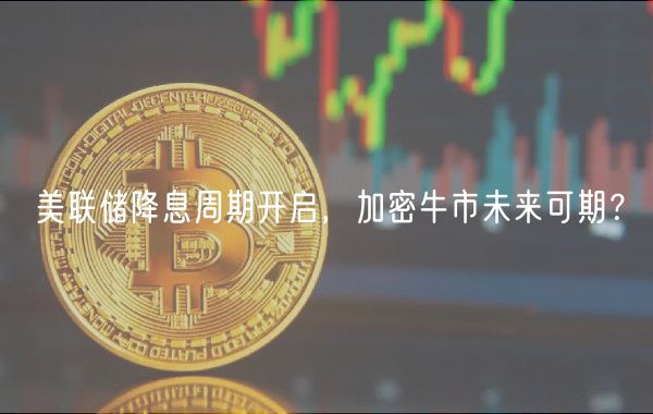 美联储降息周期开启，加密牛市未来可期？
