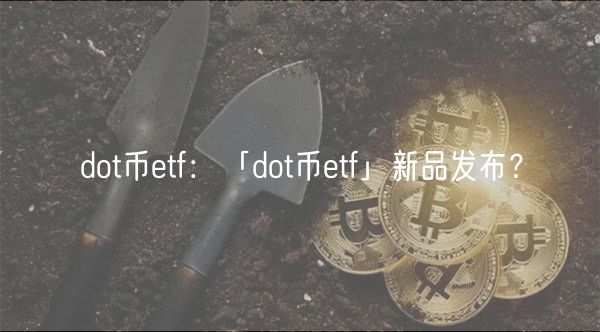 dot币tf：「dot币tf」新品发布？