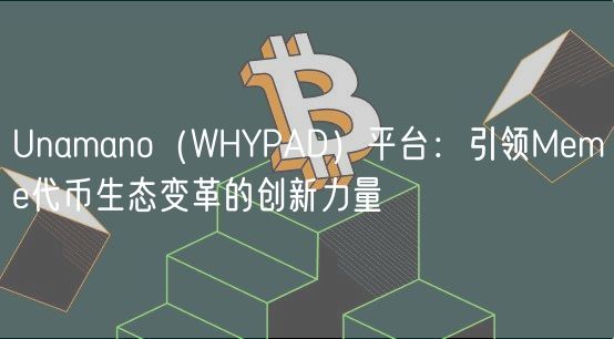 Unamano（WHYPAD）平台：引领Mm代币生态变革的创新力量