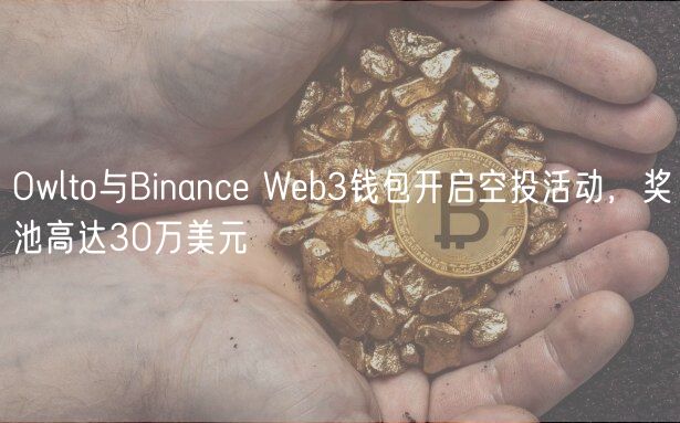 Owlto与Binanc Wb3钱包开启空投活动，奖池高达30万美元