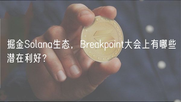 掘金Solana生态，Brakpoint大会上有哪些潜在利好？