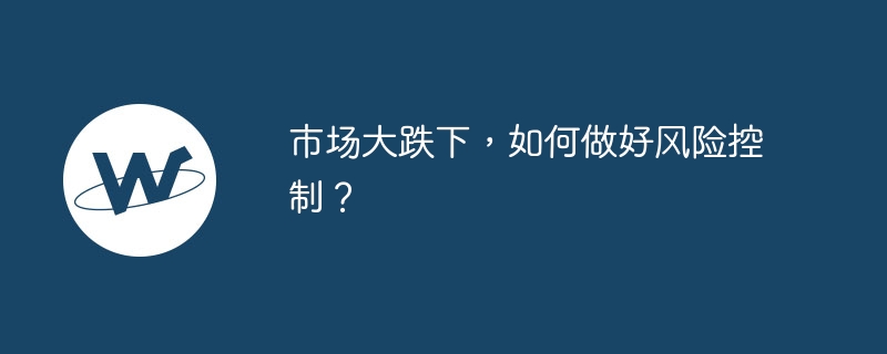 市场大跌下,如何做好风险控制?