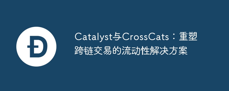 catalyst与crosscats:重塑跨链交易的流动性解决方案