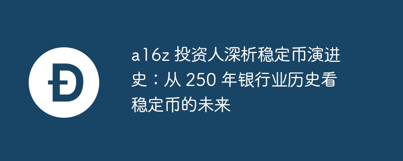 a16z 投资人深析稳定币演进史：从 250 年银行业历史看稳定币的未来