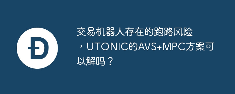 交易机器人存在的跑路风险,utonic的avs+mpc方案可以解吗?