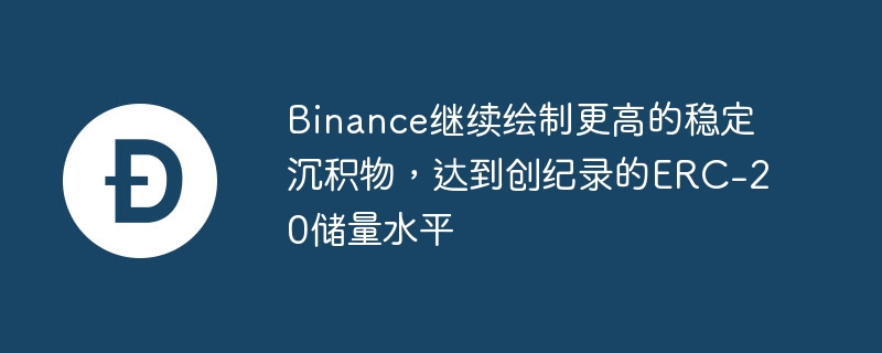 Binance继续绘制更高的稳定沉积物,达到创纪录的ERC-20储量水平